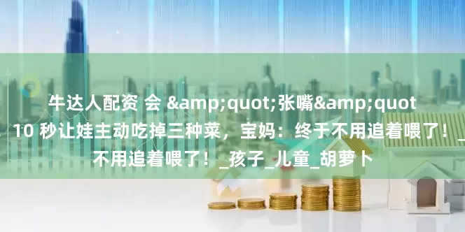 牛达人配资 会 &quot;张嘴&quot; 的蔬菜蛋卷来啦！10 秒让娃主动吃掉三种菜，宝妈：终于不用追着喂了！_孩子_儿童_胡萝卜