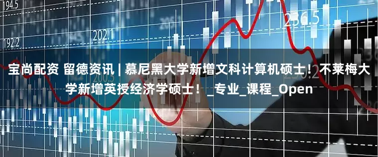 宝尚配资 留德资讯 | 慕尼黑大学新增文科计算机硕士！不莱梅大学新增英授经济学硕士！_专业_课程_Open