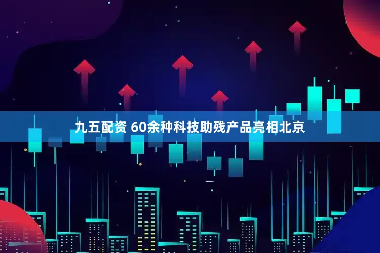 九五配资 60余种科技助残产品亮相北京