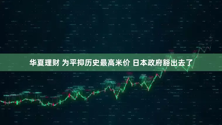 华夏理财 为平抑历史最高米价 日本政府豁出去了