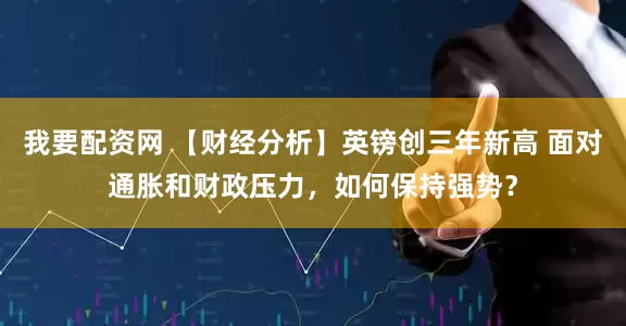 我要配资网 【财经分析】英镑创三年新高 面对通胀和财政压力，如何保持强势？