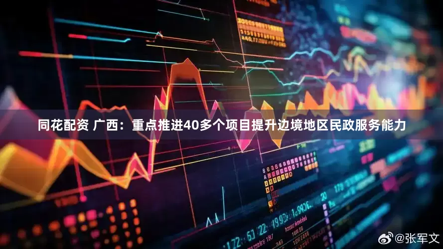 同花配资 广西：重点推进40多个项目提升边境地区民政服务能力