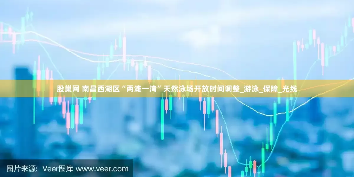 股巢网 南昌西湖区“两滩一湾”天然泳场开放时间调整_游泳_保障_光线