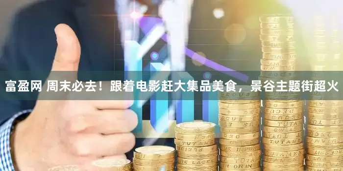 富盈网 周末必去！跟着电影赶大集品美食，景谷主题街超火