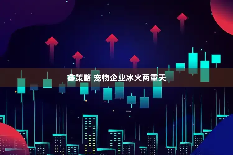 鑫策略 宠物企业冰火两重天