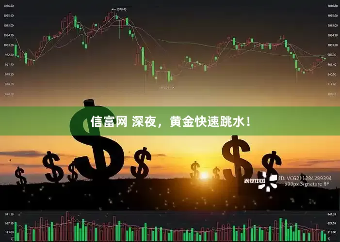 信富网 深夜，黄金快速跳水！
