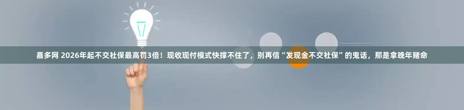 嘉多网 2026年起不交社保最高罚3倍！现收现付模式快撑不住了，别再信“发现金不交社保”的鬼话，那是拿晚年赌命