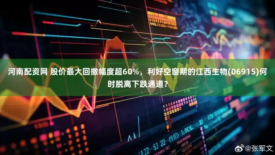 河南配资网 股价最大回撤幅度超60%，利好空窗期的江西生物(06915)何时脱离下跌通道？